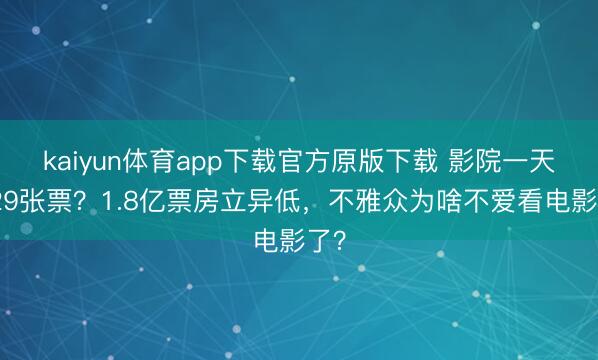 kaiyun体育app下载官方原版下载 影院一天卖29张票？1.8亿票房立异低，不雅众为啥不爱看电影了？