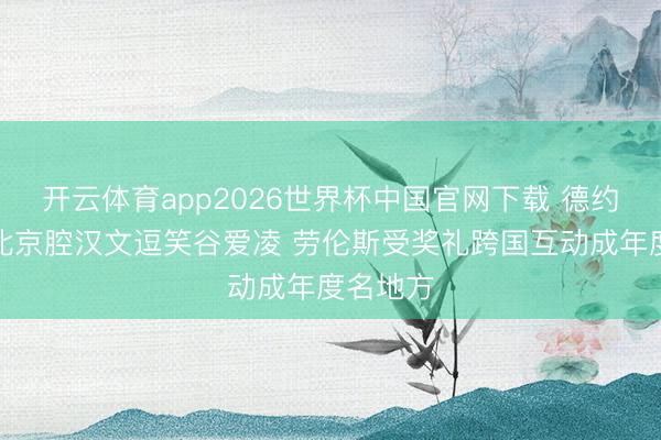 开云体育app2026世界杯中国官网下载 德约科维奇北京腔汉文逗笑谷爱凌 劳伦斯受奖礼跨国互动成年度名地方