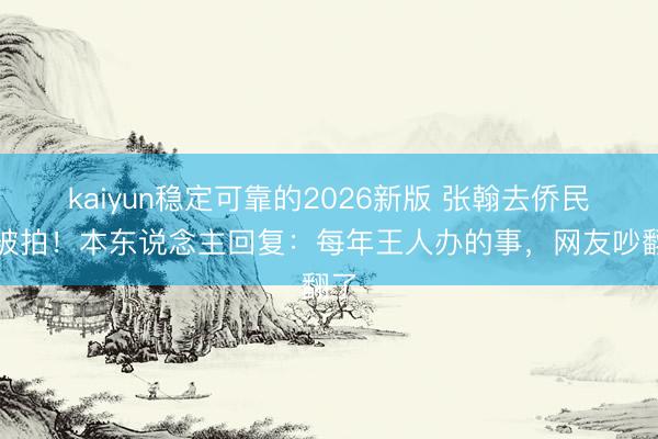 kaiyun稳定可靠的2026新版 张翰去侨民局被拍！本东说念主回复：每年王人办的事，网友吵翻了
