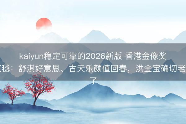 kaiyun稳定可靠的2026新版 香港金像奖红毯：舒淇好意思、古天乐颜值回春，洪金宝确切老了