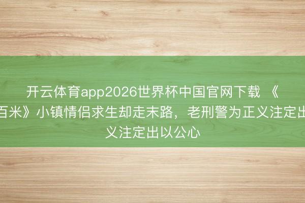 开云体育app2026世界杯中国官网下载 《方圆八百米》小镇情侣求生却走末路，老刑警为正义注定出以公心
