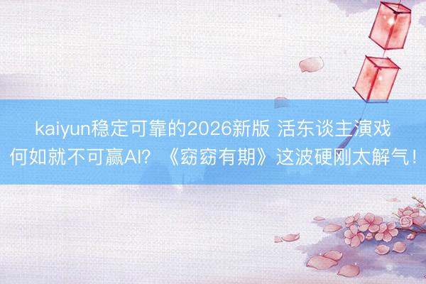 kaiyun稳定可靠的2026新版 活东谈主演戏何如就不可赢AI？《窈窈有期》这波硬刚太解气！