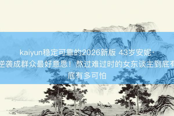 kaiyun稳定可靠的2026新版 43岁安妮·海瑟薇逆袭成群众最好意思！熬过难过时的女东谈主到底有多可怕