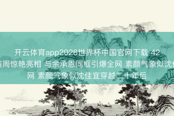 开云体育app2026世界杯中国官网下载 42岁陈妍希米兰时装周惊艳亮相 与余承恩同框引爆全网 素颜气象似沈佳宜穿越二十年后