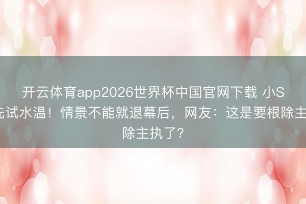 开云体育app2026世界杯中国官网下载 小S复出先试水温！情景不能就退幕后，网友：这是要根除主执了？