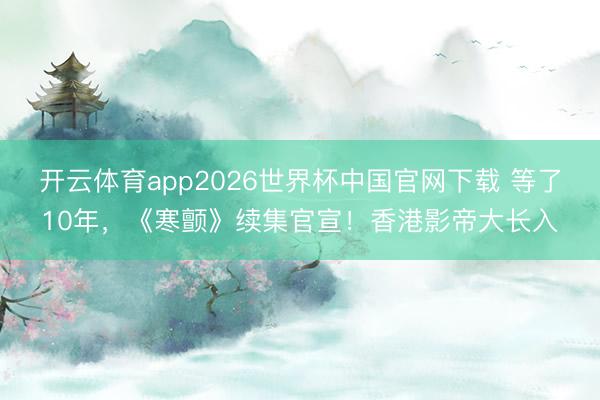开云体育app2026世界杯中国官网下载 等了10年，《寒颤》续集官宣！香港影帝大长入