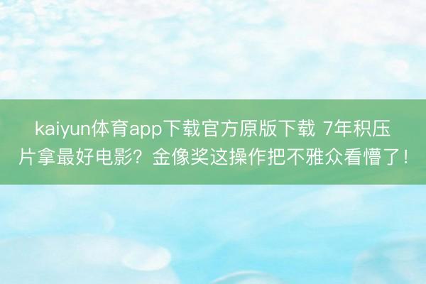 kaiyun体育app下载官方原版下载 7年积压片拿最好电影？金像奖这操作把不雅众看懵了！