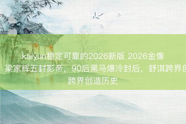 kaiyun稳定可靠的2026新版 2026金像奖炸裂！梁家辉五封影帝，90后黑马爆冷封后，舒淇跨界创造历史