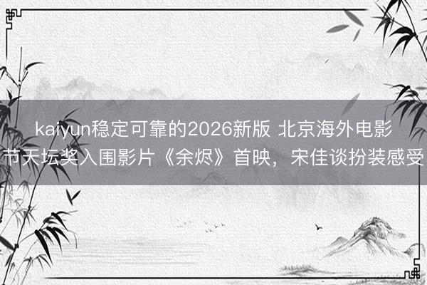 kaiyun稳定可靠的2026新版 北京海外电影节天坛奖入围影片《余烬》首映，宋佳谈扮装感受