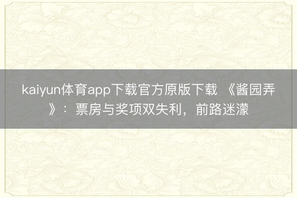kaiyun体育app下载官方原版下载 《酱园弄》：票房与奖项双失利，前路迷濛