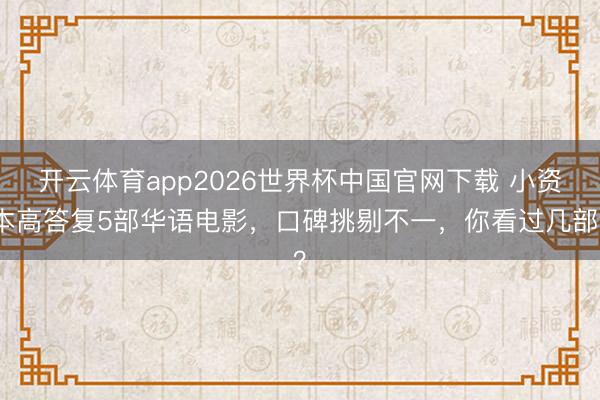 开云体育app2026世界杯中国官网下载 小资本高答复5部华语电影,口碑挑剔不一,你看过几部?