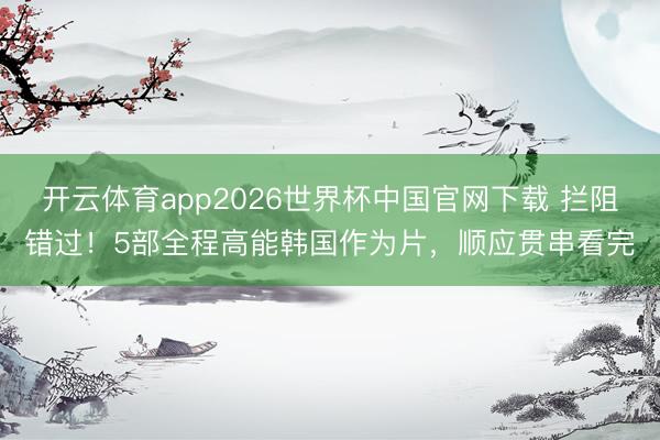 开云体育app2026世界杯中国官网下载 拦阻错过！5部全程高能韩国作为片，顺应贯串看完