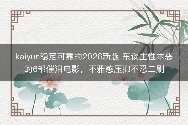 kaiyun稳定可靠的2026新版 东谈主性本恶的6部催泪电影，不雅感压抑不忍二刷