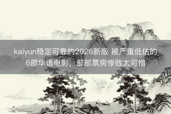 kaiyun稳定可靠的2026新版 被严重低估的6部华语电影，部部票房惨败太可惜