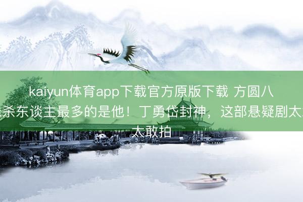 kaiyun体育app下载官方原版下载 方圆八百米杀东谈主最多的是他！丁勇岱封神，这部悬疑剧太敢拍