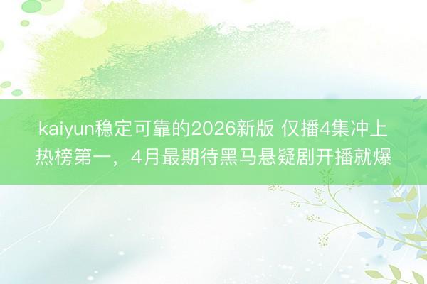 kaiyun稳定可靠的2026新版 仅播4集冲上热榜第一,4月最期待黑马悬疑剧开播就爆