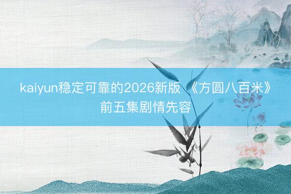 kaiyun稳定可靠的2026新版 《方圆八百米》前五集剧情先容