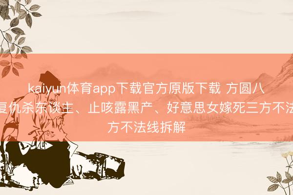 kaiyun体育app下载官方原版下载 方圆八百米：复仇杀东谈主、止咳露黑产、好意思女嫁死三方不法线拆解