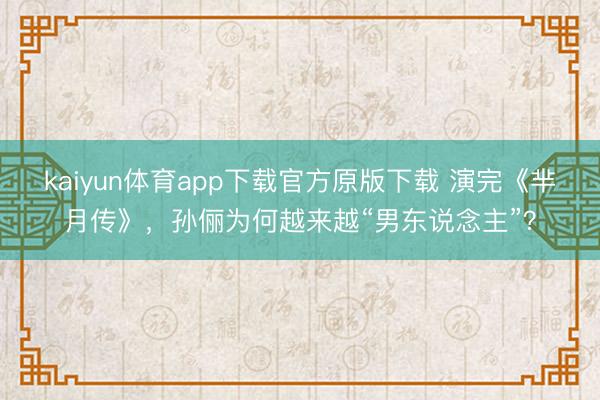 kaiyun体育app下载官方原版下载 演完《芈月传》，孙俪为何越来越“男东说念主”？