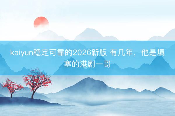kaiyun稳定可靠的2026新版 有几年，他是填塞的港剧一哥
