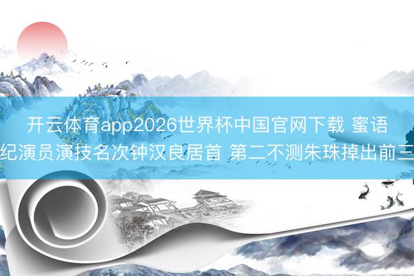 开云体育app2026世界杯中国官网下载 蜜语纪演员演技名次钟汉良居首 第二不测朱珠掉出前三