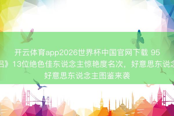 开云体育app2026世界杯中国官网下载 95版《神雕侠侣》13位绝色佳东说念主惊艳度名次，好意思东说念主图鉴来袭