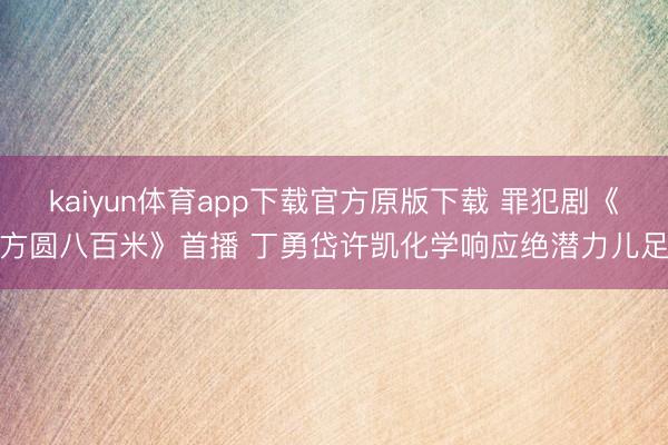 kaiyun体育app下载官方原版下载 罪犯剧《方圆八百米》首播 丁勇岱许凯化学响应绝潜力儿足
