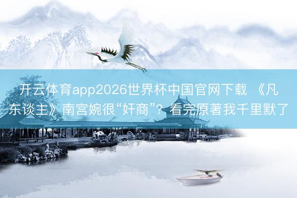 开云体育app2026世界杯中国官网下载 《凡东谈主》南宫婉很“奸商”？看完原著我千里默了