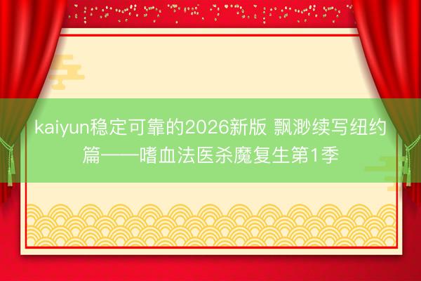 kaiyun稳定可靠的2026新版 飘渺续写纽约篇——嗜血法医杀魔复生第1季