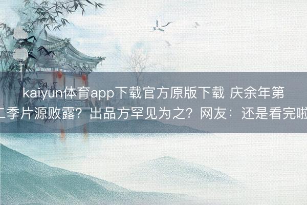 kaiyun体育app下载官方原版下载 庆余年第二季片源败露？出品方罕见为之？网友：还是看完啦！