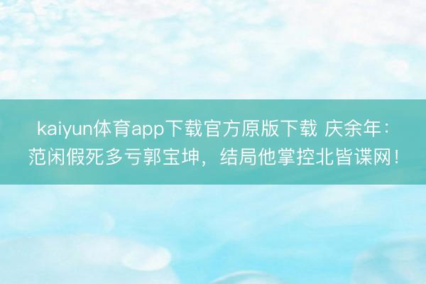 kaiyun体育app下载官方原版下载 庆余年：范闲假死多亏郭宝坤，结局他掌控北皆谍网！
