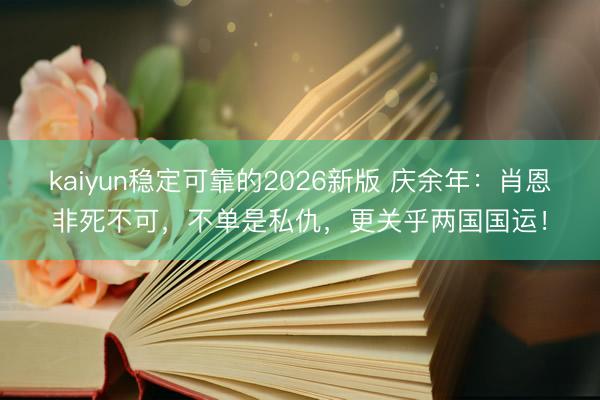kaiyun稳定可靠的2026新版 庆余年：肖恩非死不可，不单是私仇，更关乎两国国运！