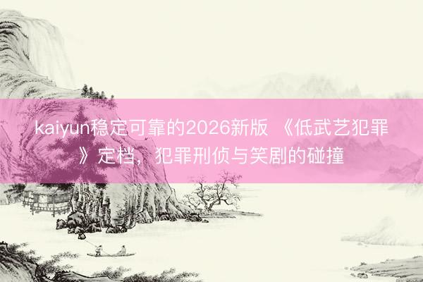 kaiyun稳定可靠的2026新版 《低武艺犯罪》定档，犯罪刑侦与笑剧的碰撞