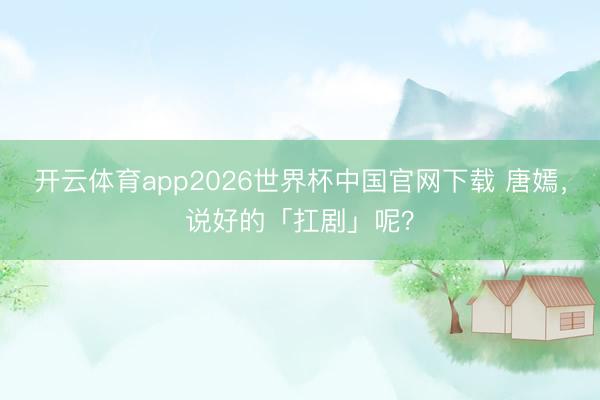 开云体育app2026世界杯中国官网下载 唐嫣，说好的「扛剧」呢？