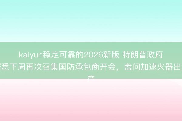 kaiyun稳定可靠的2026新版 特朗普政府据悉下周再次召集国防承包商开会，盘问加速火器出产