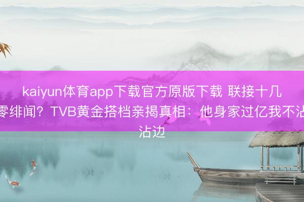 kaiyun体育app下载官方原版下载 联接十几年零绯闻?TVB黄金搭档亲揭真相:他身家过亿我不沾边