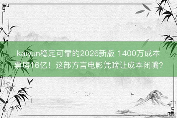 kaiyun稳定可靠的2026新版 1400万成本票房16亿！这部方言电影凭啥让成本闭嘴？