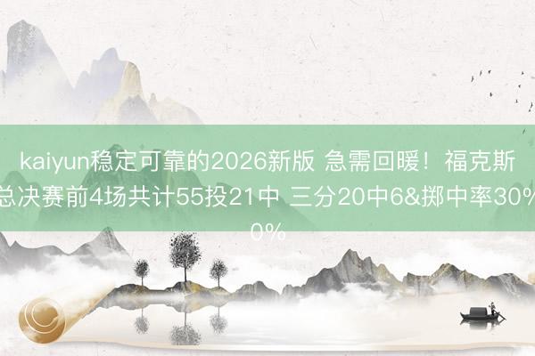 kaiyun稳定可靠的2026新版 急需回暖！福克斯总决赛前4场共计55投21中 三分20中6&掷中率30%