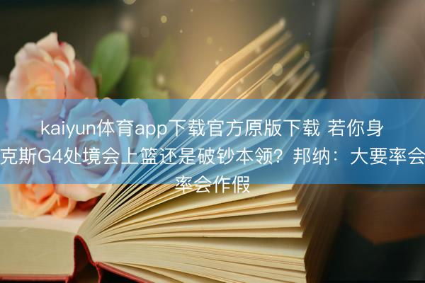 kaiyun体育app下载官方原版下载 若你身处福克斯G4处境会上篮还是破钞本领？邦纳：大要率会作假