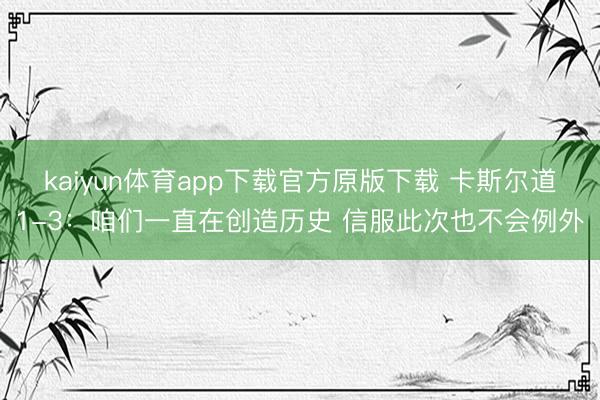 kaiyun体育app下载官方原版下载 卡斯尔道1-3：咱们一直在创造历史 信服此次也不会例外
