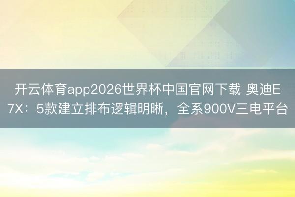 开云体育app2026世界杯中国官网下载 奥迪E7X：5款建立排布逻辑明晰，全系900V三电平台