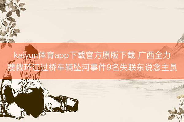 kaiyun体育app下载官方原版下载 广西全力搜救环江过桥车辆坠河事件9名失联东说念主员
