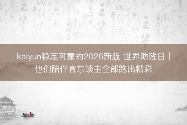 kaiyun稳定可靠的2026新版 世界助残日｜他们陪伴盲东谈主全部跑出精彩