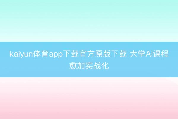 kaiyun体育app下载官方原版下载 大学AI课程愈加实战化