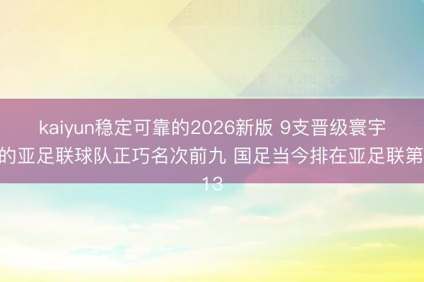 kaiyun稳定可靠的2026新版 9支晋级寰宇杯的亚足联球队正巧名次前九 国足当今排在亚足联第13