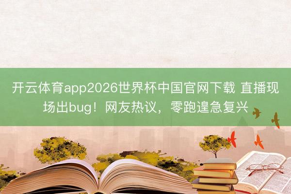 开云体育app2026世界杯中国官网下载 直播现场出bug！网友热议，零跑遑急复兴