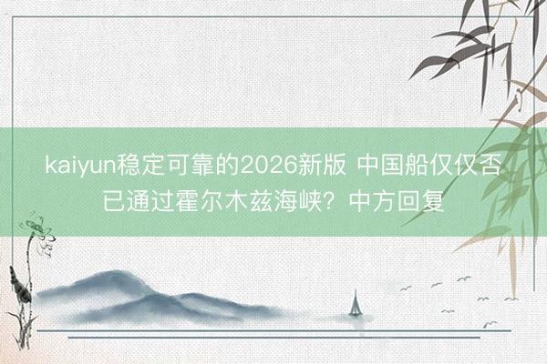 kaiyun稳定可靠的2026新版 中国船仅仅否已通过霍尔木兹海峡？中方回复