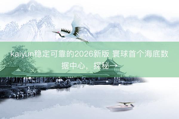 kaiyun稳定可靠的2026新版 寰球首个海底数据中心，探秘→