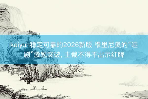 kaiyun稳定可靠的2026新版 穆里尼奥的“哑剧”激勉突破, 主裁不得不出示红牌