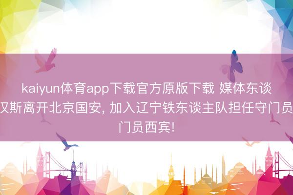 kaiyun体育app下载官方原版下载 媒体东谈主曝汉斯离开北京国安， 加入辽宁铁东谈主队担任守门员西宾!